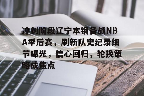包含冲刺阶段辽宁本钢备战NBA季后赛，刷新队史纪录细节曝光，信心回归，轮换策略成焦点的词条-雷速