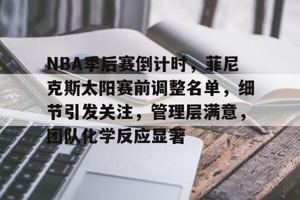 NBA季后赛倒计时，菲尼克斯太阳赛前调整名单，细节引发关注，管理层满意，团队化学反应显著的简单介绍-雷速体会投注